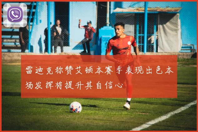 雷迪克称赞艾顿本赛季表现出色本场发挥将提升其自信心
