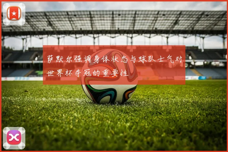 萨默尔强调身体状态与球队士气对世界杯夺冠的重要性