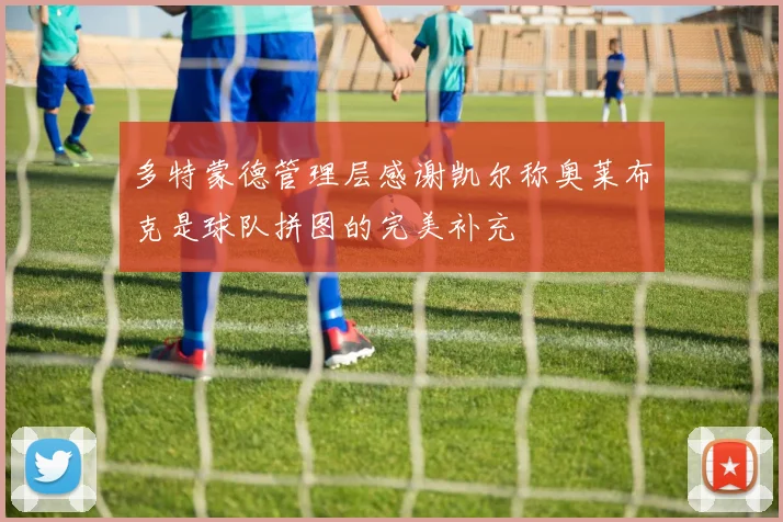 多特蒙德管理层感谢凯尔称奥莱布克是球队拼图的完美补充