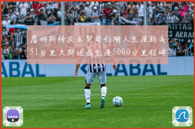 詹姆斯转发东契奇创湖人生涯新高51分里夫斯达成生涯5000分里程碑