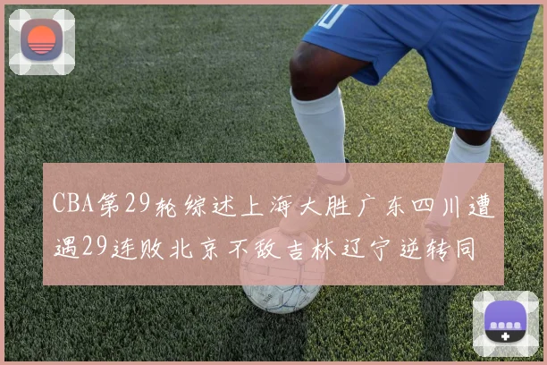 CBA第29轮综述上海大胜广东四川遭遇29连败北京不敌吉林辽宁逆转同曦成功